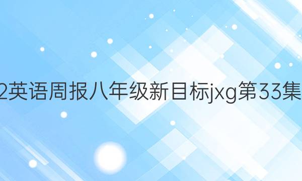 2022英语周报八年级新目标jxg第33集答案