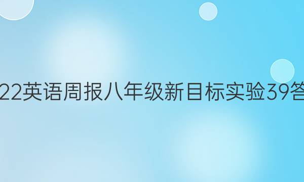 2022 英语周报 八年级 新目标实验 39答案