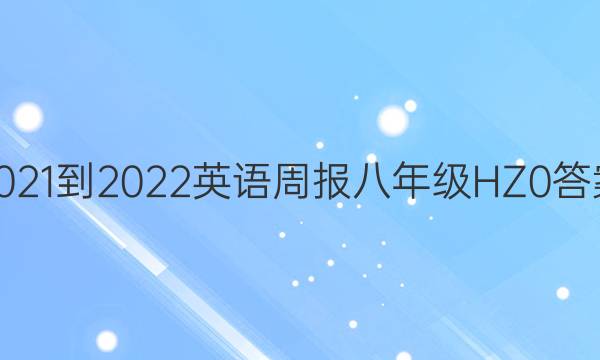 2021-2022 英语周报 八年级 HZ 0答案