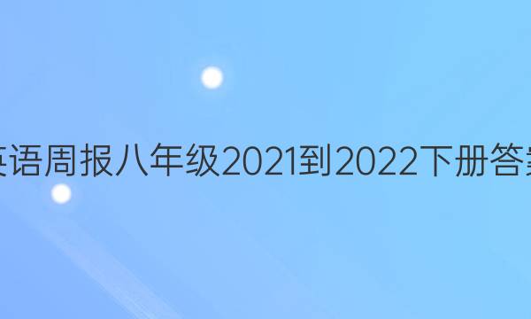 英语周报八年级2021-2022下册答案