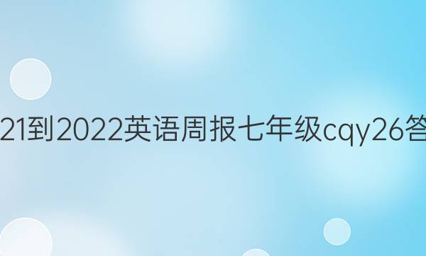 2021-2022 英语周报 七年级 cqy 26答案