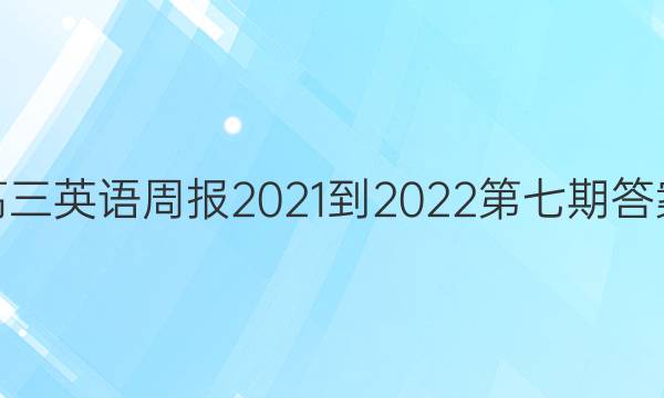 高三英语周报2021-2022第七期答案
