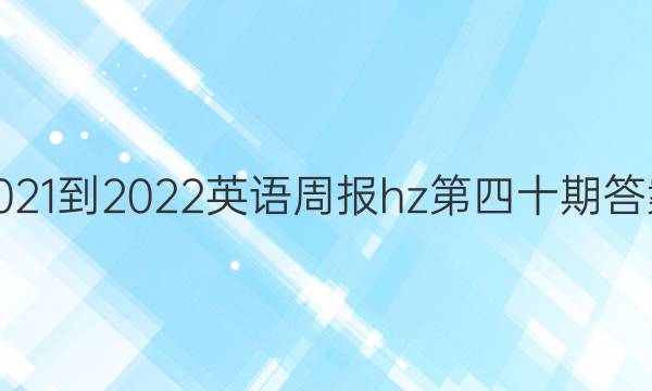 2021-2022英语周报hz第四十期答案
