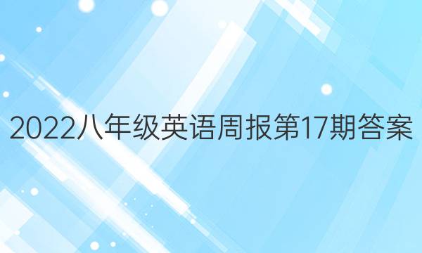 2022八年级英语周报第17期答案
