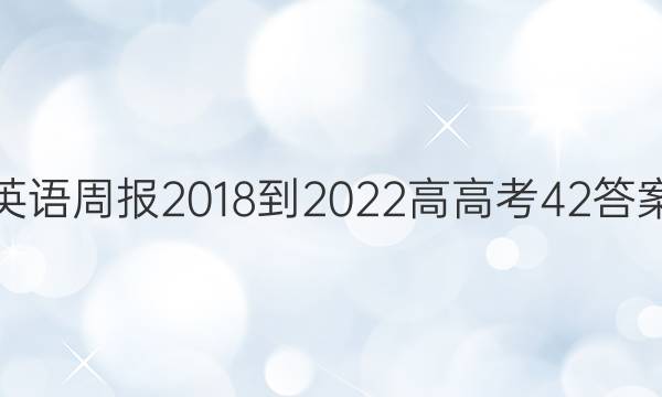 英语周报 2018-2022 高 高考 42答案
