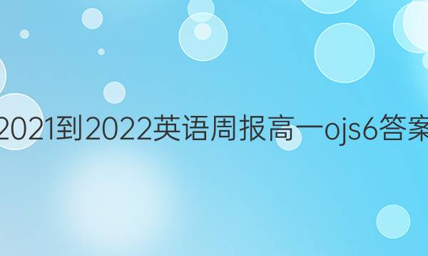 2021-2022 英语周报 高一 ojs 6答案