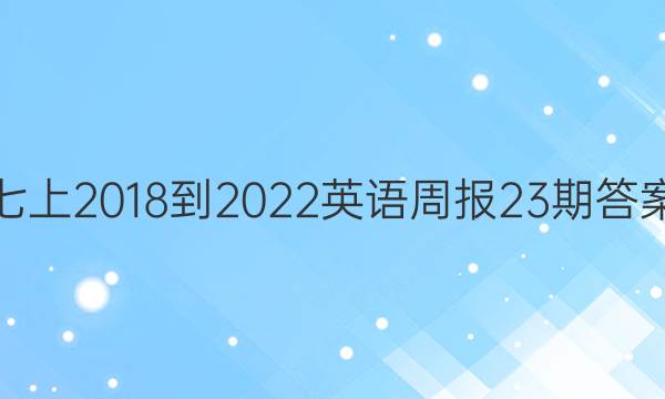 七上2018-2022英语周报23期答案