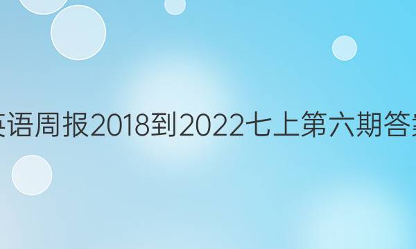 英语周报2018-2022七上第六期答案