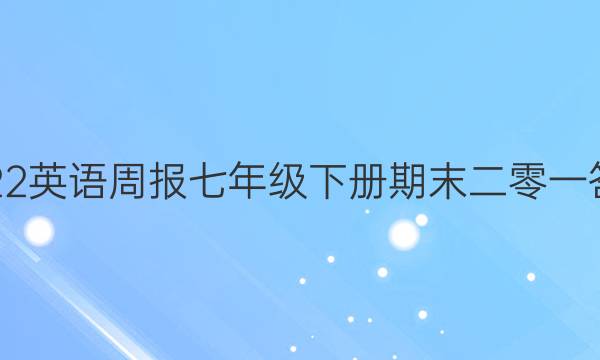 2022英语周报七年级下册期末二零一答案