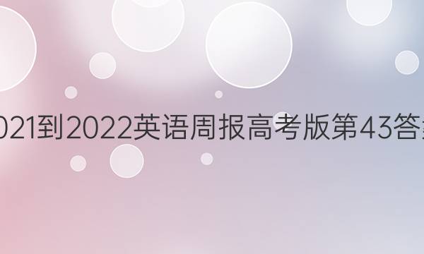 2021-2022 英语周报高考版第43答案