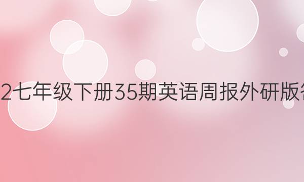 2022七年级下册35期英语周报外研版答案