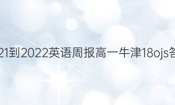 2021-2022 英语周报 高一 牛津 18ojs答案