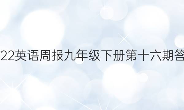2022英语周报九年级下册第十六期答案
