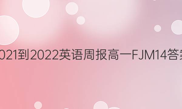 2021-2022 英语周报 高一 FJM 14答案图片