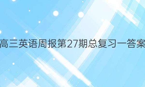 高三英语周报第27期总复习一答案