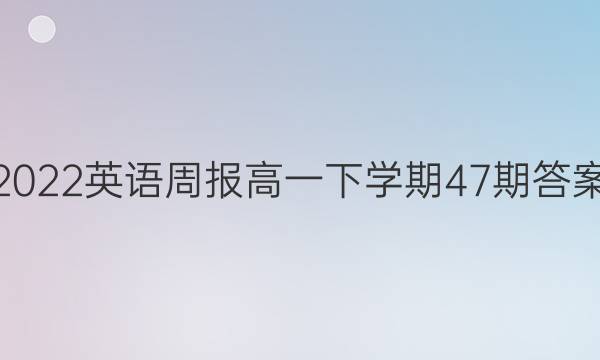 2022英语周报高一下学期47期答案