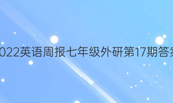 2022英语周报七年级外研第17期答案