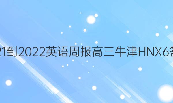 2021-2022 英语周报 高三 牛津HNX 6答案