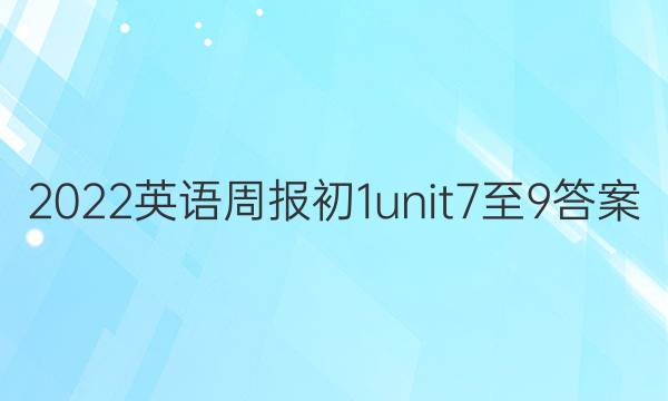 2022英语周报初1 unit 7至9答案