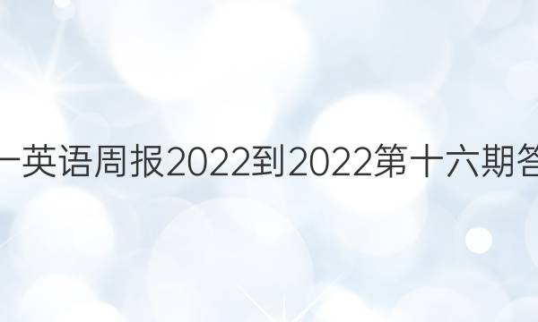 高一英语周报2022-2022第十六期答案