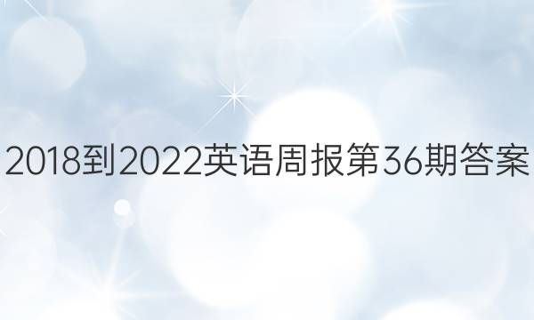 2018-2022英语周报第36期答案