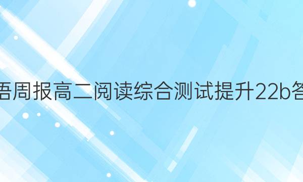 英语周报高二阅读综合测试提升22b答案