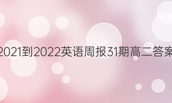 2021-2022英语周报31期高二答案