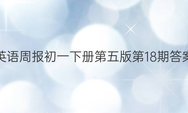 英语周报初一下册第五版第18期答案