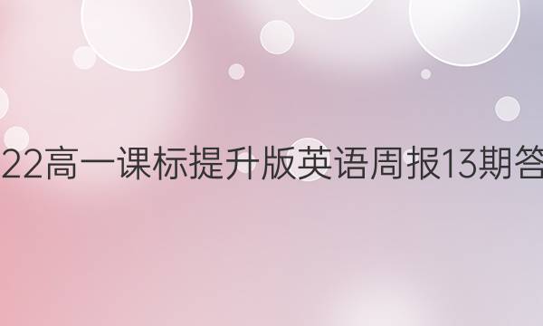 2022高一课标提升版英语周报13期答案