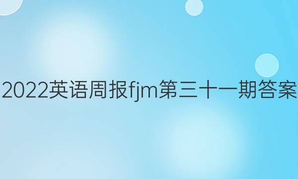 2022英语周报fjm第三十一期答案