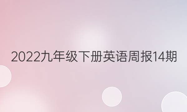 2022九年级下册英语周报14期。答案