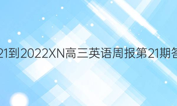 2021-2022XN高三英语周报第21期答案