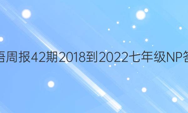 英语周报42期2018-2022七年级NP答案