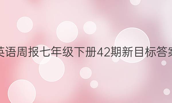 英语周报七年级下册42期新目标答案