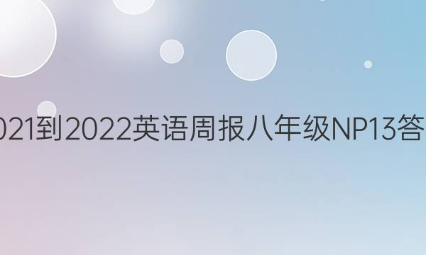 2021-2022 英语周报 八年级 NP 13答案