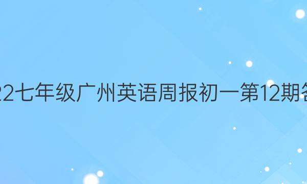 2022七年级广州英语周报初一第12期答案