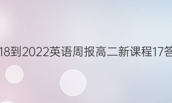 2018-2022 英语周报 高二 新课程 17答案 2018-2022 英语周报 高二 新课程 17答案