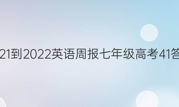 2021-2022 英语周报 七年级 高考 41答案