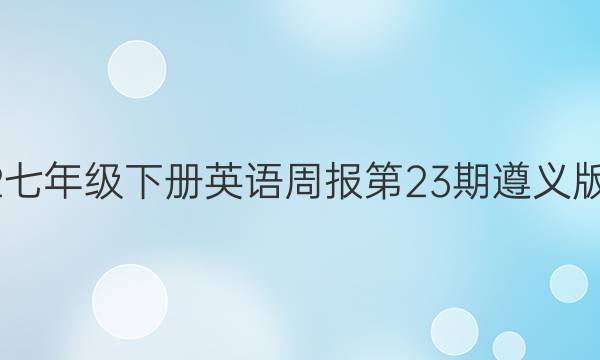 2022七年级下册英语周报第23期遵义版答案