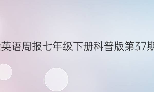 2022英语周报七年级下册科普版第37期答案