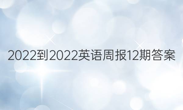 2022-2022英语周报12期答案