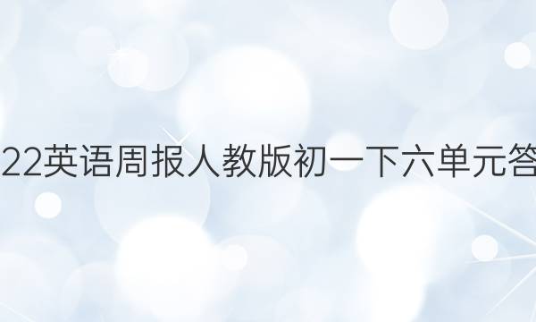 2022英语周报人教版初一下六单元答案
