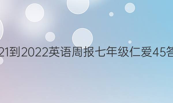 2021-2022 英语周报 七年级 仁爱45答案