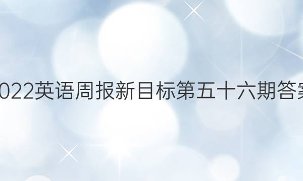 2022英语周报新目标第五十六期答案