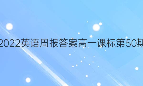 2022英语周报答案 高一课标第50期