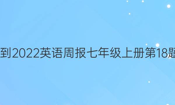 2022-2022英语周报七年级上册第18题答案