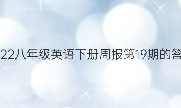 2022八年级英语下册周报第19期的答案
