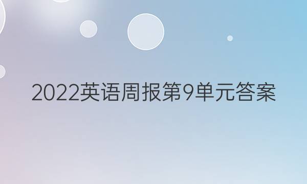2022英语周报第9单元答案。