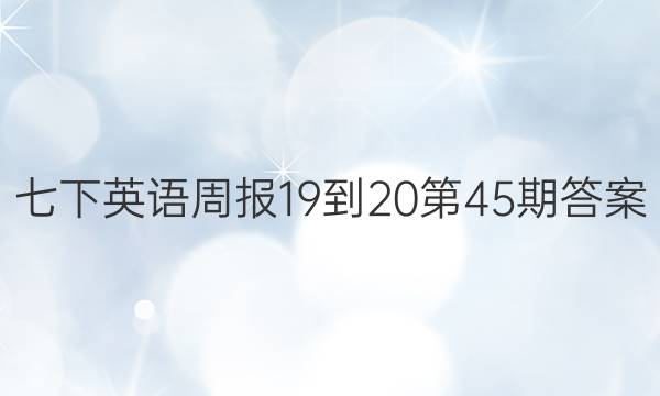 七下英语周报19-20第45期答案