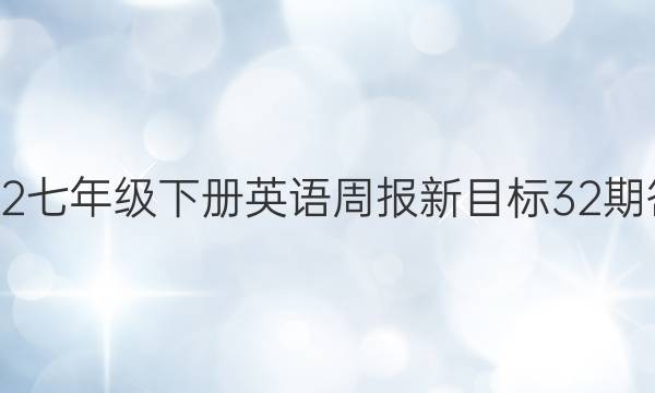 2022七年级下册英语周报新目标32期答案